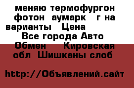 меняю термофургон фотон  аумарк 13г на варианты › Цена ­ 400 000 - Все города Авто » Обмен   . Кировская обл.,Шишканы слоб.